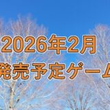 2026年2月　発売予定ゲーム紹介　3選
